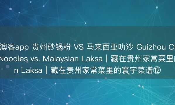 澳客app 贵州砂锅粉 VS 马来西亚叻沙 Guizhou Clay Pot Rice Noodles vs. Malaysian Laksa｜藏在贵州家常菜里的寰宇菜谱⑫