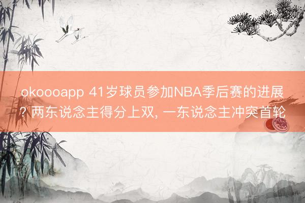 okoooapp 41岁球员参加NBA季后赛的进展? 两东说念主得分上双， 一东说念主冲突首轮