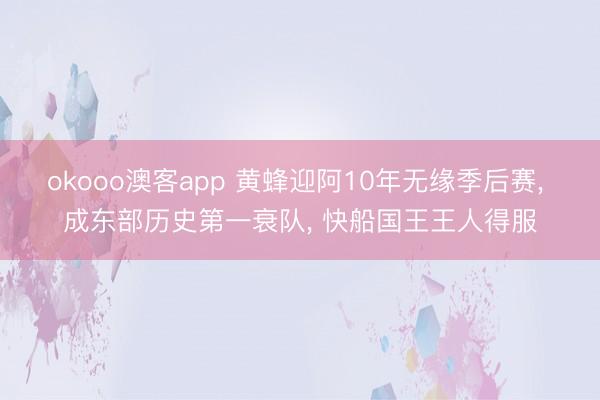 okooo澳客app 黄蜂迎阿10年无缘季后赛， 成东部历史第一衰队， 快船国王王人得服