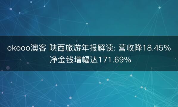 okooo澳客 陕西旅游年报解读: 营收降18.45% 净金钱增幅达171.69%