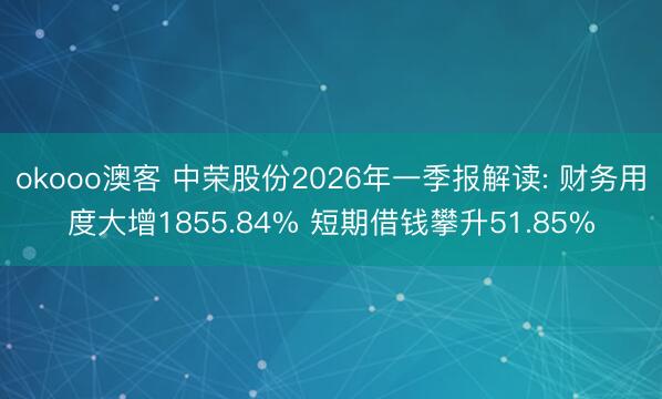okooo澳客 中荣股份2026年一季报解读: 财务用度大增1855.84% 短期借钱攀升51.85%