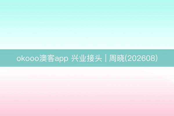 okooo澳客app 兴业接头 | 周晓(202608)