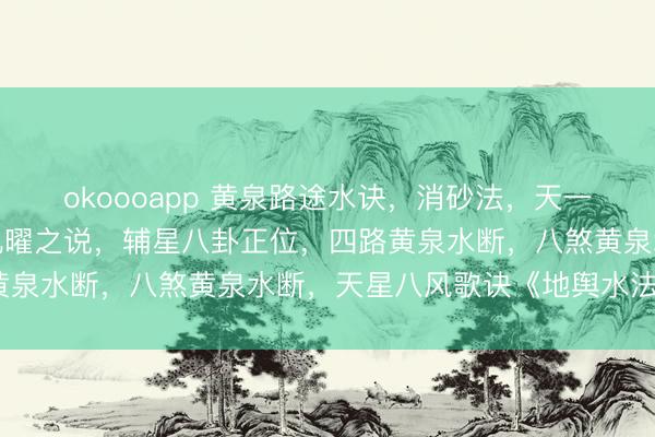 okoooapp 黄泉路途水诀，消砂法，天一世水，六合定位，七政九曜之说，辅星八卦正位，四路黄泉水断，八煞黄泉水断，天星八风歌诀《地舆水法全秘》