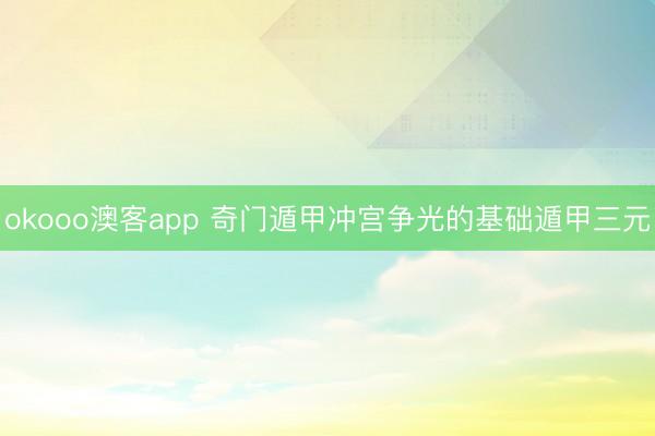 okooo澳客app 奇门遁甲冲宫争光的基础遁甲三元