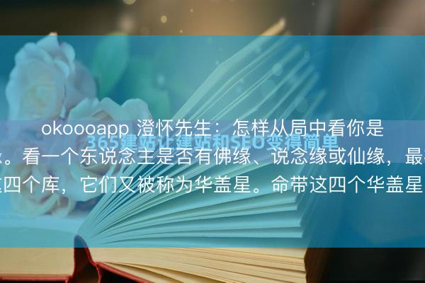 okoooapp 澄怀先生：怎样从局中看你是否有佛、说念、仙的因缘。看一个东说念主是否有佛缘、说念缘或仙缘，最初要看辰、戌、丑、未这四个库，它们又被称为华盖星。命带这四个华盖星的东说念主，一般都对玄学比拟感艳羡，喜欢究诘这方面的...