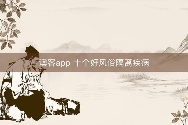 澳客app 十个好风俗隔离疾病