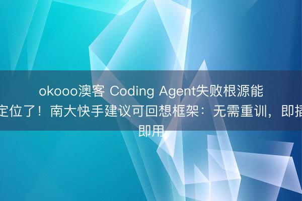 okooo澳客 Coding Agent失败根源能精确定位了！南大快手建议可回想框架：无需重训，即插即用