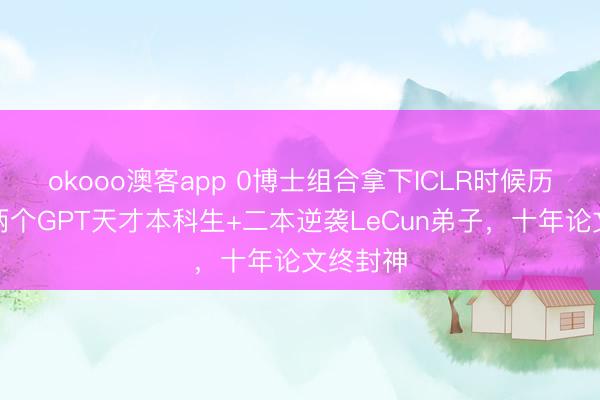 okooo澳客app 0博士组合拿下ICLR时候历练奖！两个GPT天才本科生+二本逆袭LeCun弟子，十年论文终封神