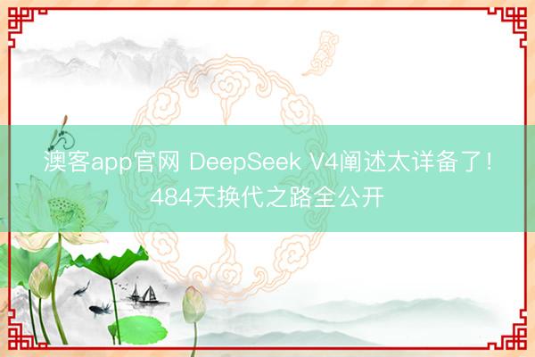 澳客app官网 DeepSeek V4阐述太详备了！484天换代之路全公开