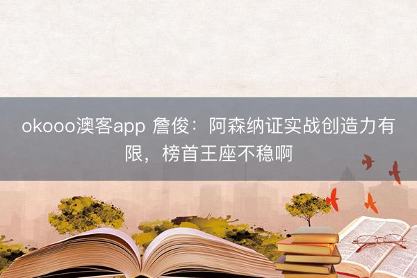 okooo澳客app 詹俊：阿森纳证实战创造力有限，榜首王座不稳啊