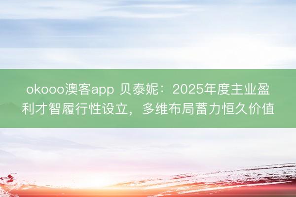 okooo澳客app 贝泰妮：2025年度主业盈利才智履行性设立，多维布局蓄力恒久价值