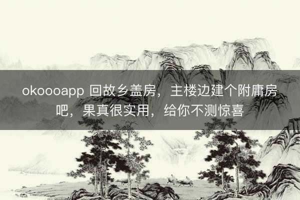 okoooapp 回故乡盖房，主楼边建个附庸房吧，果真很实用，给你不测惊喜