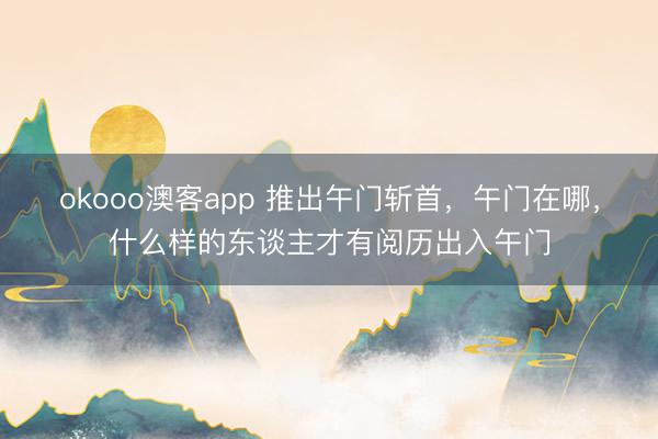 okooo澳客app 推出午门斩首，午门在哪，什么样的东谈主才有阅历出入午门
