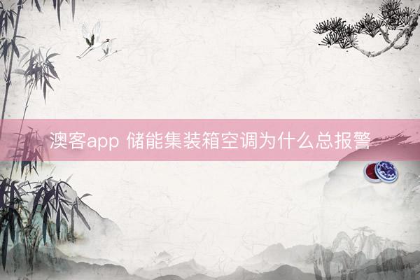 澳客app 储能集装箱空调为什么总报警