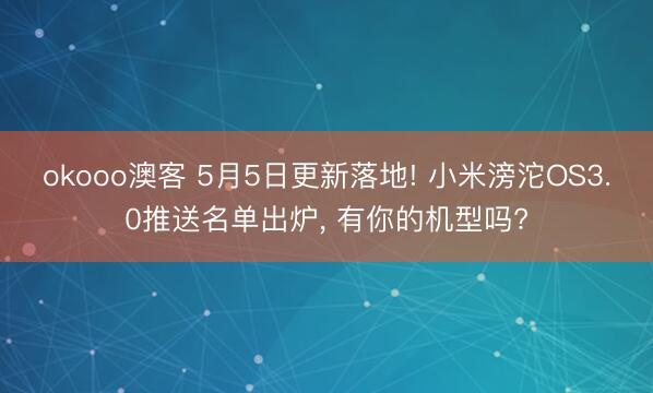 okooo澳客 5月5日更新落地! 小米滂沱OS3.0推送名单出炉， 有你的机型吗?
