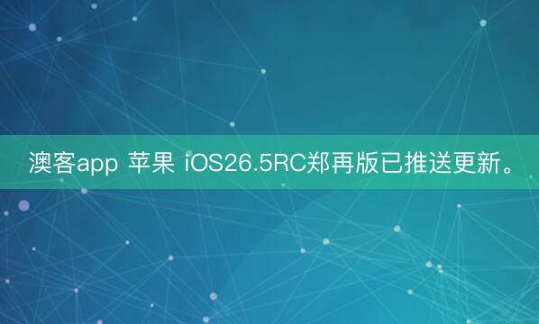 澳客app 苹果 iOS26.5RC郑再版已推送更新。