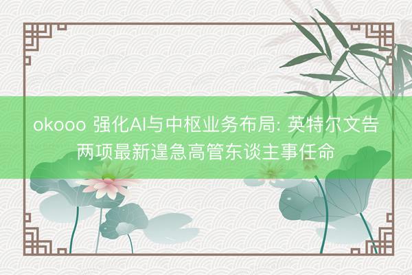okooo 强化AI与中枢业务布局: 英特尔文告两项最新遑急高管东谈主事任命