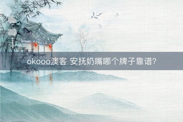 okooo澳客 安抚奶嘴哪个牌子靠谱？